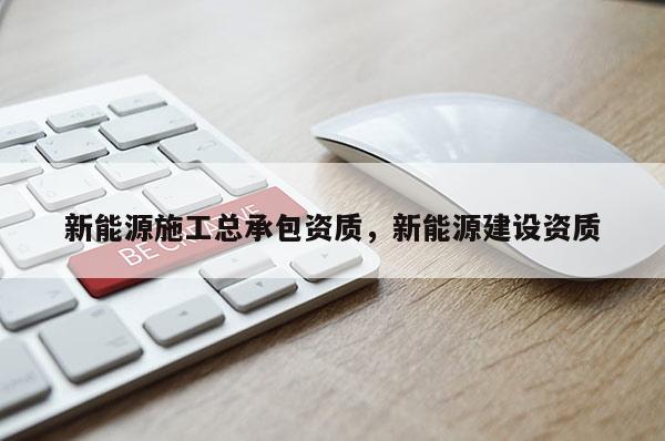 新能源施工總承包資質，新能源建設資質