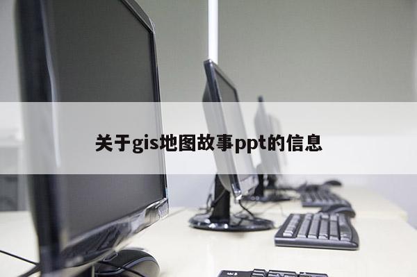 關于gis地圖故事ppt的信息