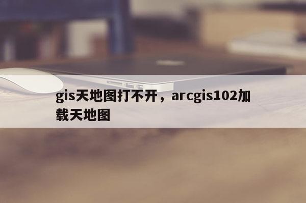 gis天地圖打不開，arcgis102加載天地圖