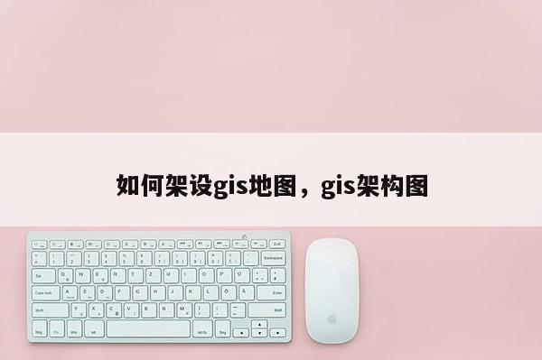 如何架設gis地圖，gis架構圖