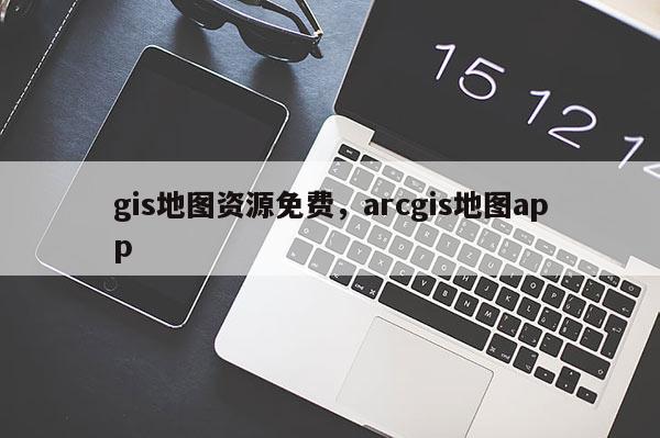 gis地圖資源免費(fèi)，arcgis地圖app