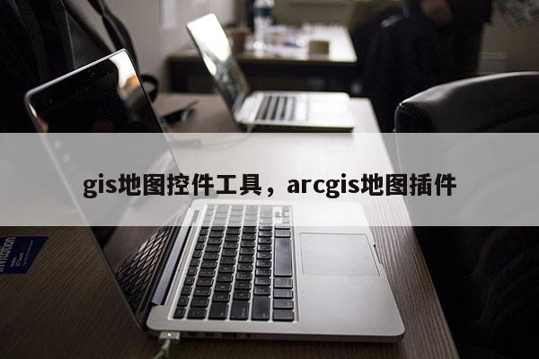 gis地圖控件工具，arcgis地圖插件