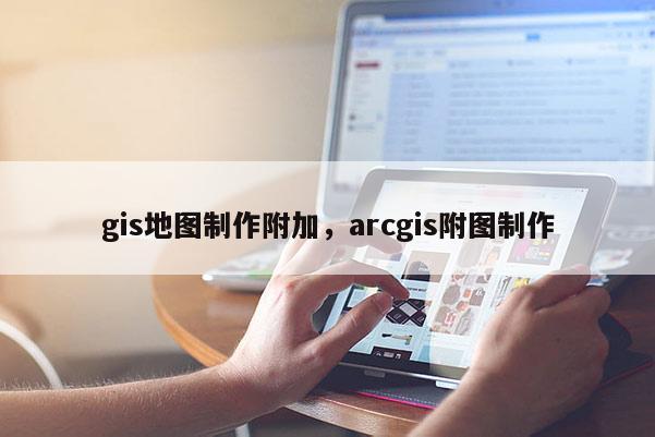 gis地圖制作附加，arcgis附圖制作