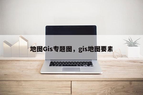 地圖Gis專題圖，gis地圖要素