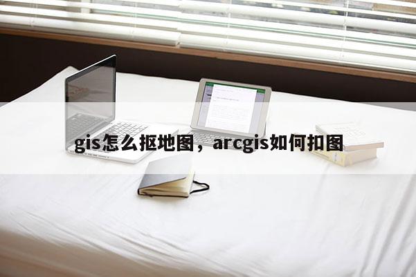 gis怎么摳地圖，arcgis如何扣圖