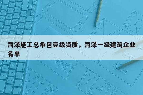 菏澤施工總承包壹級資質，菏澤一級建筑企業名單