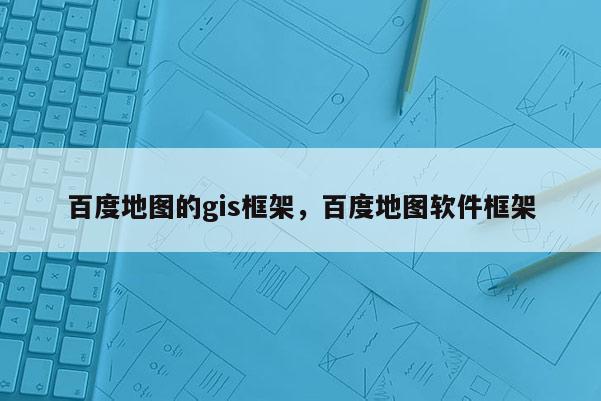 百度地圖的gis框架，百度地圖軟件框架