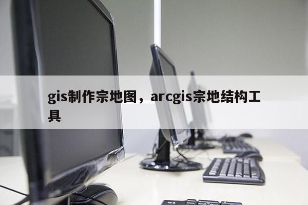 gis制作宗地圖，arcgis宗地結構工具