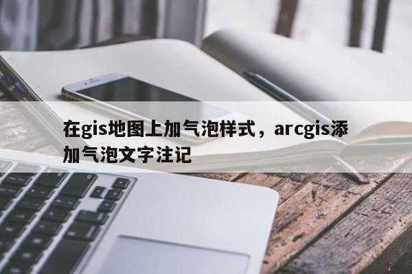 在gis地圖上加氣泡樣式，arcgis添加氣泡文字注記