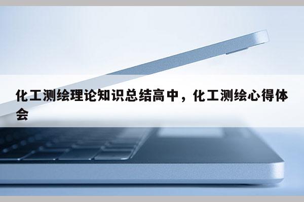 化工測繪理論知識總結(jié)高中，化工測繪心得體會