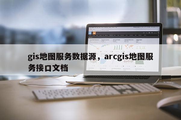 gis地圖服務數據源，arcgis地圖服務接口文檔