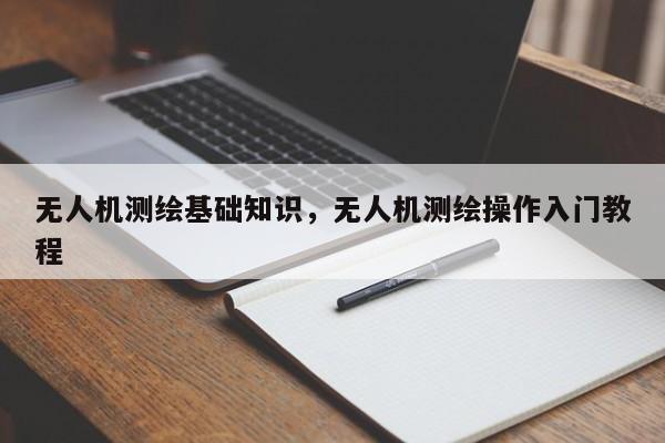 無人機測繪基礎知識，無人機測繪操作入門教程