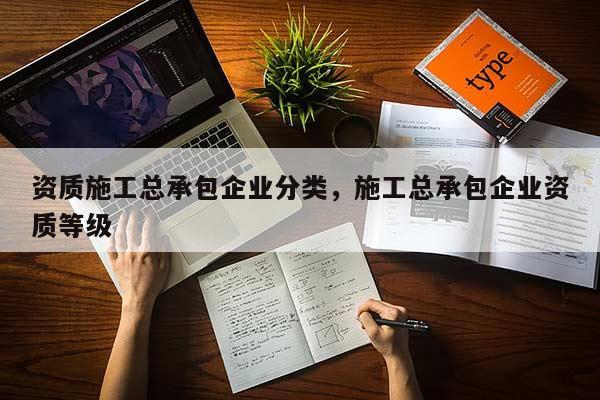 資質(zhì)施工總承包企業(yè)分類，施工總承包企業(yè)資質(zhì)等級