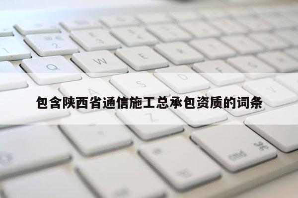 包含陜西省通信施工總承包資質(zhì)的詞條