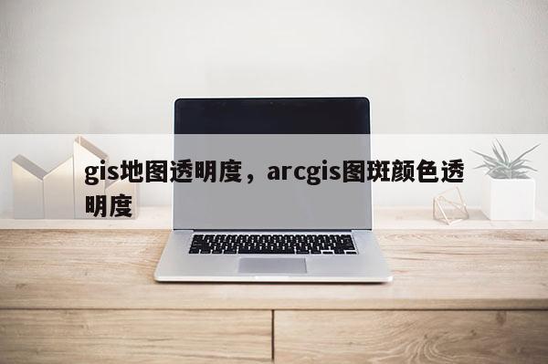 gis地圖透明度，arcgis圖斑顏色透明度