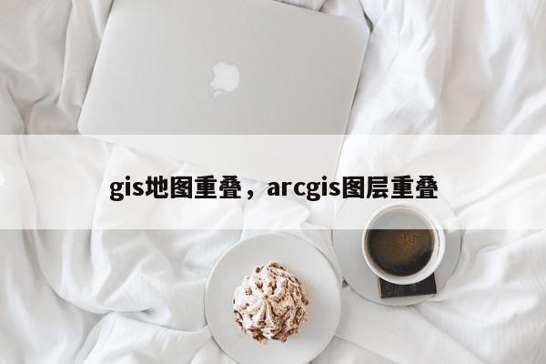 gis地圖重疊，arcgis圖層重疊