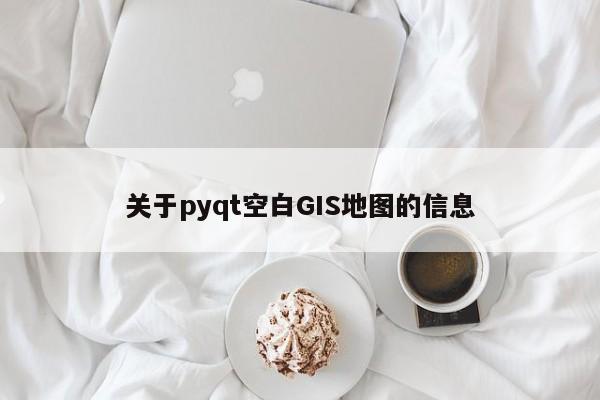 關(guān)于pyqt空白GIS地圖的信息