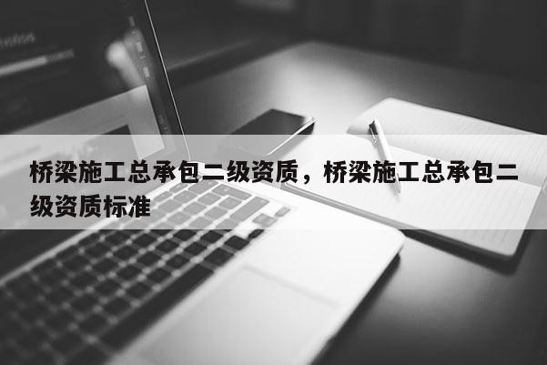 橋梁施工總承包二級資質，橋梁施工總承包二級資質標準