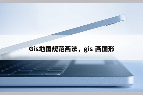 Gis地圖規范畫法，gis 畫圖形