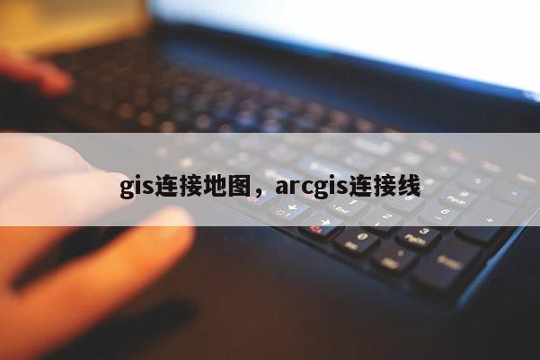 gis連接地圖，arcgis連接線