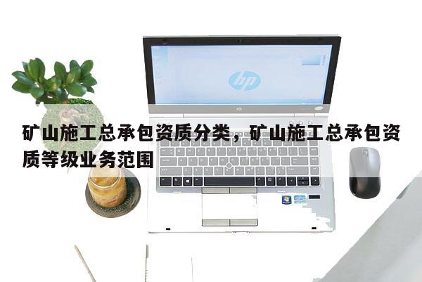 礦山施工總承包資質分類，礦山施工總承包資質等級業務范圍