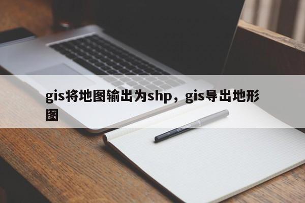 gis將地圖輸出為shp，gis導出地形圖