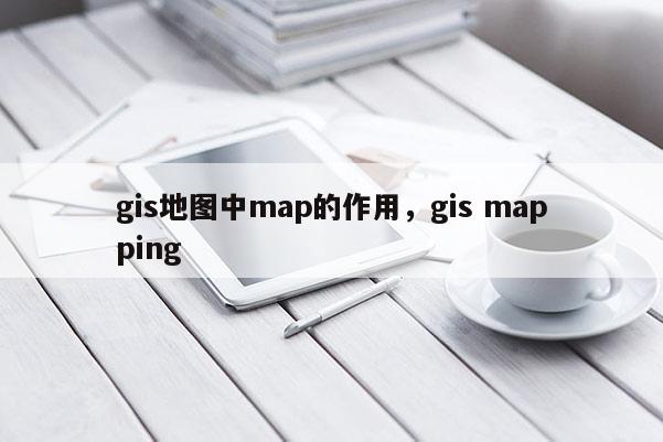 gis地圖中map的作用，gis mapping