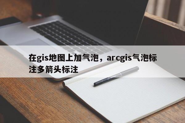 在gis地圖上加氣泡，arcgis氣泡標注多箭頭標注