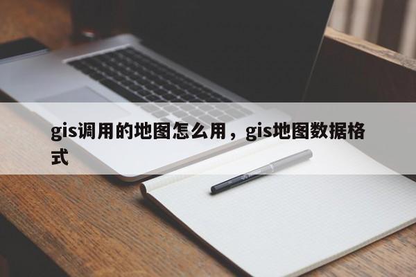 gis調(diào)用的地圖怎么用，gis地圖數(shù)據(jù)格式