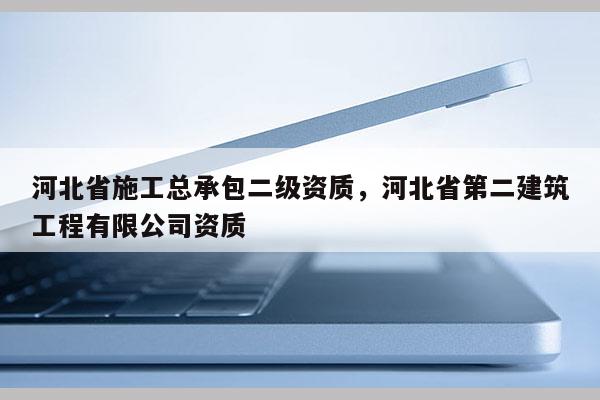 河北省施工總承包二級資質，河北省第二建筑工程有限公司資質