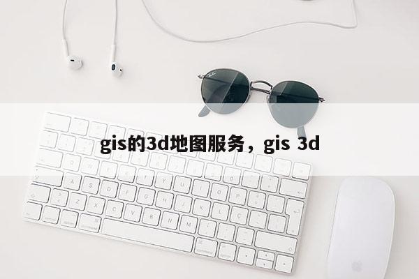 gis的3d地圖服務，gis 3d