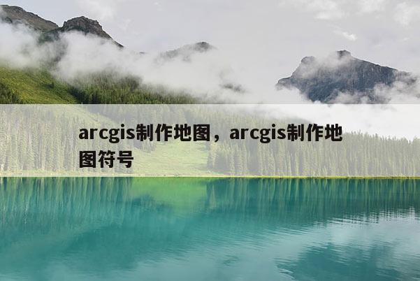 arcgis制作地圖，arcgis制作地圖符號