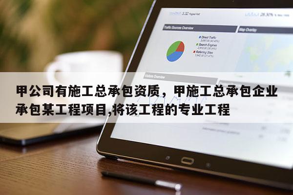 甲公司有施工總承包資質，甲施工總承包企業承包某工程項目,將該工程的專業工程