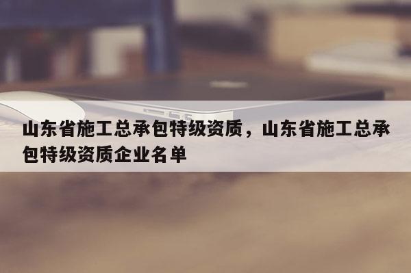 山東省施工總承包特級資質(zhì)，山東省施工總承包特級資質(zhì)企業(yè)名單