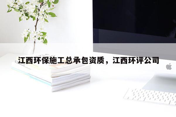 江西環保施工總承包資質，江西環評公司