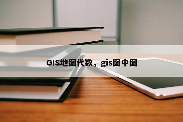 GIS地圖代數，gis圖中圖