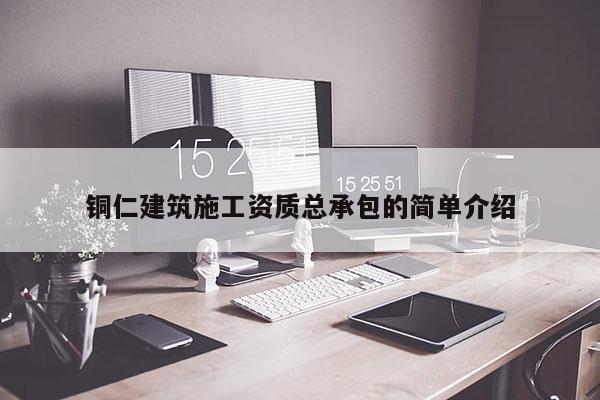 銅仁建筑施工資質總承包的簡單介紹