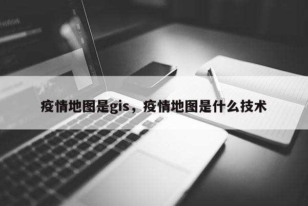 疫情地圖是gis，疫情地圖是什么技術