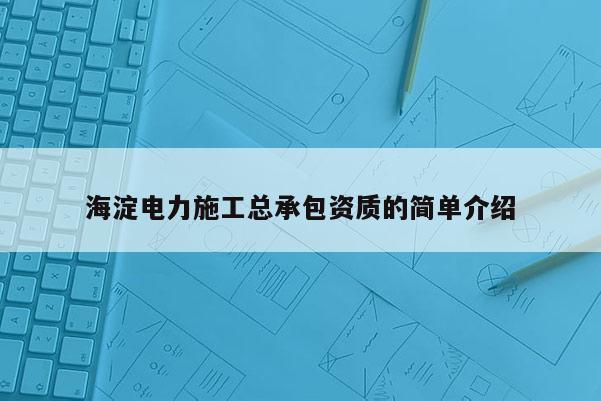 海淀電力施工總承包資質的簡單介紹