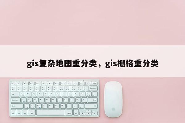 gis復雜地圖重分類，gis柵格重分類